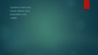 CEMENTO PORTLAND
OMAR ZÚÑIGA DIAZ
INGENIERÍA CIVIL
145885
 