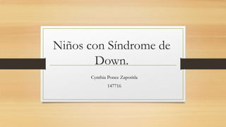 Niños con Síndrome de
Down.
Cynthia Ponce Zapotitla
147716
 