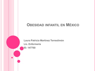 OBESIDAD INFANTIL EN MÉXICO
Laura Patricia Martínez Torreslimón
Lic. Enfermería
ID: 147760
 