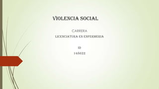 VIOLENCIA SOCIAL
CARRERA
LICENCIATURA EN ENFERMERIA
ID
148622
 