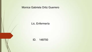 Monica Gabriela Ortiz Guerrero
Lic. Enfermería
ID. 148750
 