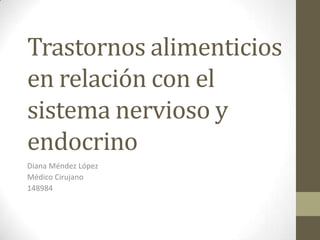 Trastornos alimenticios
en relación con el
sistema nervioso y
endocrino
Diana Méndez López
Médico Cirujano
148984
 