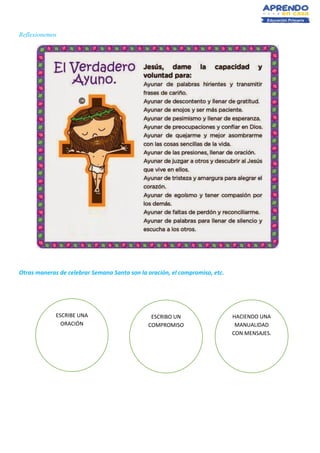 Reflexionemos
Otras maneras de celebrar Semana Santa son la oración, el compromiso, etc.
ESCRIBE UNA
ORACIÓN
ESCRIBO UN
COMPROMISO
HACIENDO UNA
MANUALIDAD
CON MENSAJES.
 