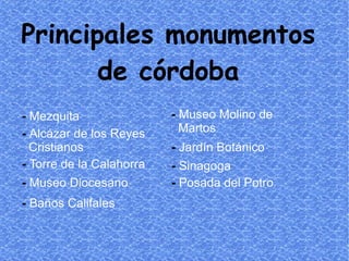Principales monumentos de córdoba -   Mezquita -   Alcázar de los Reyes  Cristianos -   Torre de la Calahorra -   Museo Di...
