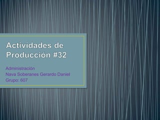 Actividades de Producción #32 Administración Nava Soberanes Gerardo Daniel Grupo: 607 