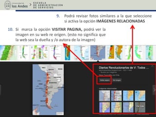 9. Podrá revisar fotos similares a la que seleccione
si activa la opción IMÁGENES RELACIONADAS
10. Si marca la opción VISITAR PAGINA, podrá ver la
imagen en su web re origen. (esto no significa que
la web sea la dueña y /o autora de la imagen)
 