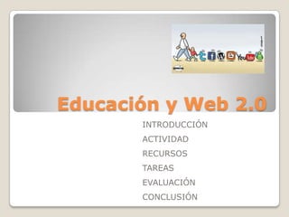 Educación y Web 2.0
       INTRODUCCIÓN
       ACTIVIDAD
       RECURSOS
       TAREAS
       EVALUACIÓN
       CONCLUSIÓN
 