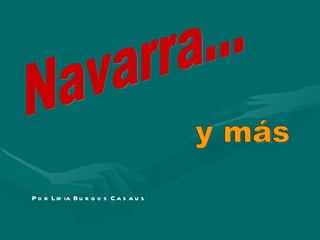 Navarra... y más Por Lidia Burgos Casaus 