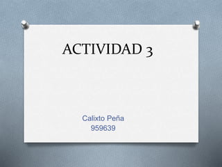 ACTIVIDAD 3
Calixto Peña
959639
 