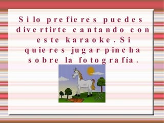 Si lo prefieres puedes divertirte cantando con este karaoke. Si quieres jugar pincha sobre la fotografía. 