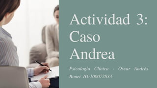 Actividad 3:
Caso
Andrea
Psicología Clínica - Oscar Andrés
Bonet ID:100072833
 