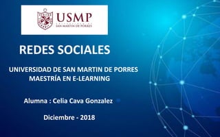 REDES SOCIALES
Alumna : Celia Cava Gonzalez
UNIVERSIDAD DE SAN MARTIN DE PORRES
Diciembre - 2018
MAESTRÍA EN E-LEARNING
 