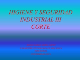 HIGIENE Y SEGURIDAD
INDUSTRIAL III
CORTE
JOHAN FABIAN MORA LOPEZ
II SEMESTRE TECNOLOGIA EN MECANICA
INDUSTRIAL
UNIVERSIDAD ECCI.
 