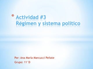 * Actividad #3
  Régimen y sistema político




 Por: Ana María Marcucci Peñate
 Grupo: 11°D
 