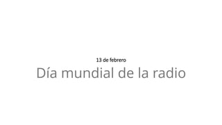 13 de febrero
Día mundial de la radio
 