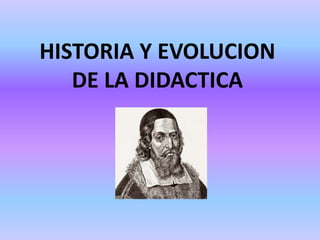 HISTORIA Y EVOLUCION
DE LA DIDACTICA
 