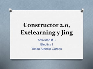 Constructor 2.0,
Exelearning y Jing
Actividad # 3
Electiva I
Yosira Atencio Garces
 