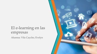 El e-learning en las
empresas
Alumna: Vila Caycho, Evelyn
 