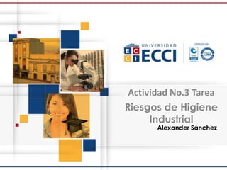 Alexander Sánchez
Actividad No.3 Tarea
Riesgos de Higiene
Industrial
 