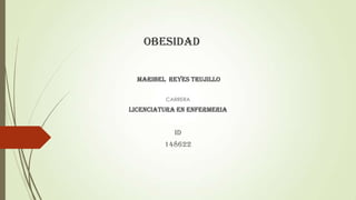 OBESIDAD
MARIBEL REYES TRUJILLO
CARRERA
LICENCIATURA EN ENFERMERIA
ID
148622
 