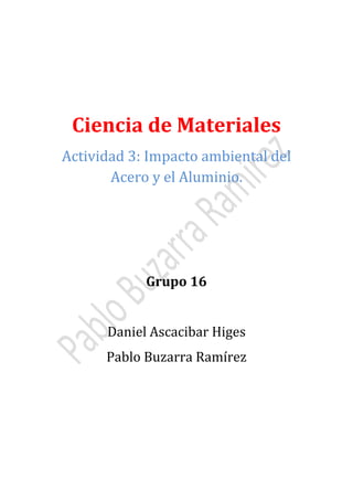 Ciencia de Materiales

Actividad 3: Impacto ambiental del
Acero y el Aluminio.

Grupo 16
Daniel Ascacibar Higes

Pablo Buzarra Ramírez

 