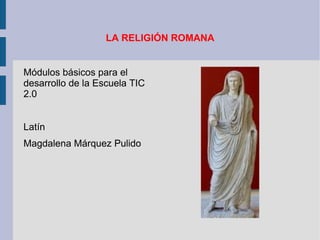 LA RELIGIÓN ROMANA ,[object Object],Latín Magdalena Márquez Pulido 