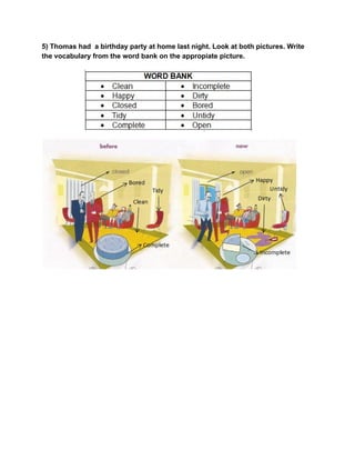 5) Thomas had  a birthday party at home last night. Look at both pictures. Write 
the vocabulary from the word bank on the appropiate picture. 
 
 
 
 
 