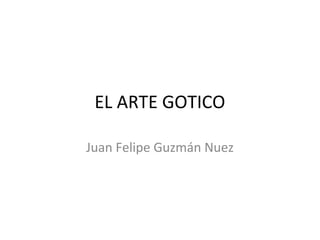 EL ARTE GOTICO
Juan Felipe Guzmán Nuez
 