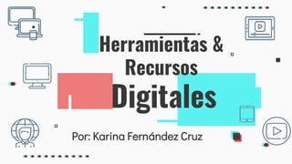 Por: Karina Fernández Cruz
Herramientas &
Recursos
Digitales
 