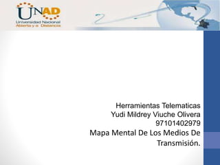 Herramientas Telematicas 
Yudi Mildrey Viuche Olivera 
97101402979 
Mapa Mental De Los Medios De 
Transmisión. 
 