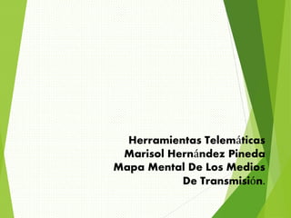 Herramientas Telemáticas 
Marisol Hernández Pineda 
Mapa Mental De Los Medios 
De Transmisión. 
 