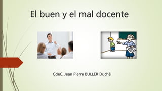 El buen y el mal docente
CdeC. Jean Pierre BULLER Duché
 