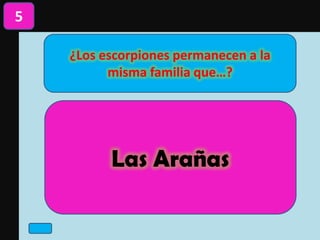 ¿Los escorpiones permanecen a la
misma familia que…?
5
Las Arañas
 