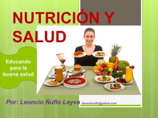 NUTRICIÓN Y
SALUD
Por: Leoncio Ñuflo Leyva leoncionuflo@yahoo.com
Educando
para la
buena salud
 