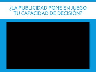 ¿LA PUBLICIDAD PONE EN JUEGO
TU CAPACIDAD DE DECISIÓN?