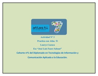 Actividad N° 3
Practica con Atlas. Ti
Laurys Cuenca
Esc “José Luis Faure Sabaut”
Cohorte nº1 del Diplomado en Tecnologías de Información y
Comunicación Aplicada a la Educación.
 