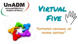 Virtual
Five
“Distintos caminos, un
mismo destino”
 