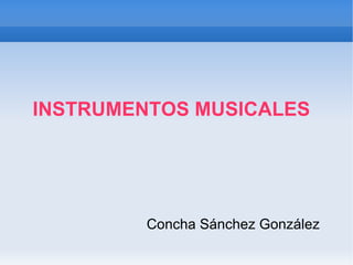 INSTRUMENTOS MUSICALES Concha Sánchez González 