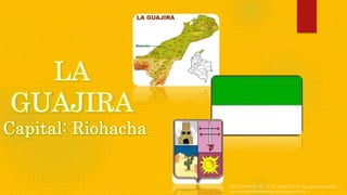 LA
GUAJIRA
Capital: Riohacha
 