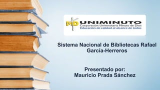 Presentado por:
Mauricio Prada Sánchez
Sistema Nacional de Bibliotecas Rafael
García-Herreros
 