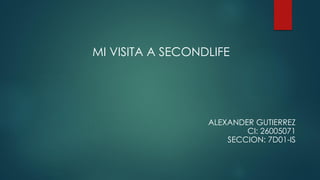 MI VISITA A SECONDLIFE
ALEXANDER GUTIERREZ
CI: 26005071
SECCION: 7D01-IS
 