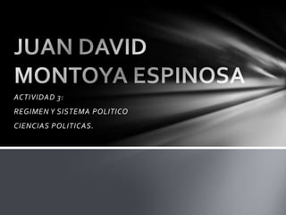 ACTIVIDAD 3:
REGIMEN Y SISTEMA POLITICO
CIENCIAS POLITICAS.
 