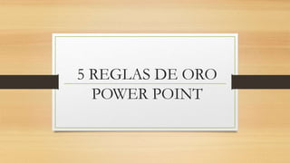 5 REGLAS DE ORO
POWER POINT
 