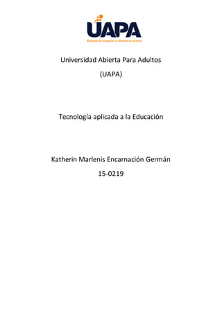 Universidad Abierta Para Adultos
(UAPA)
Tecnología aplicada a la Educación
Katherin Marlenis Encarnación Germán
15-0219
 