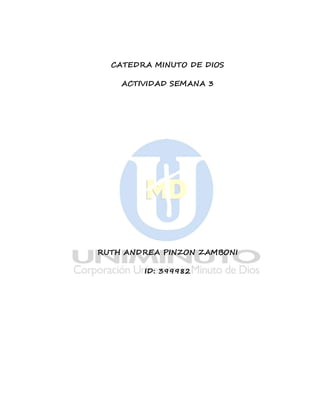 CATEDRA MINUTO DE DIOS 
ACTIVIDAD SEMANA 3 
RUTH ANDREA PINZON ZAMBONI 
ID: 399982 
 