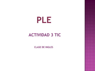 ACTIVIDAD 3 TIC
CLASE DE INGLES
 