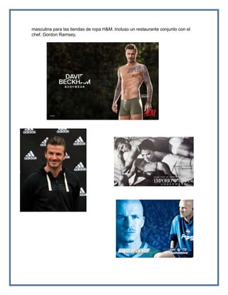 masculina para las tiendas de ropa H&M. Incluso un restaurante conjunto con el
chef, Gordon Ramsey.
 