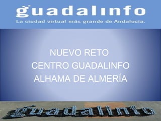   NUEVO RETO  CENTRO GUADALINFO ALHAMA DE ALMERÍA 