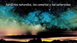 Satélites naturales, los cometas y los asteroides
 