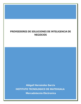 Abigail Hernández García
INSTITUTO TECNOLOGICO DE MATEHUALA
Mercadotecnia Electronica
PROVEEDORES DE SOLUCIONES DE INTELIGENCIA DE
NEGOCIOS
 